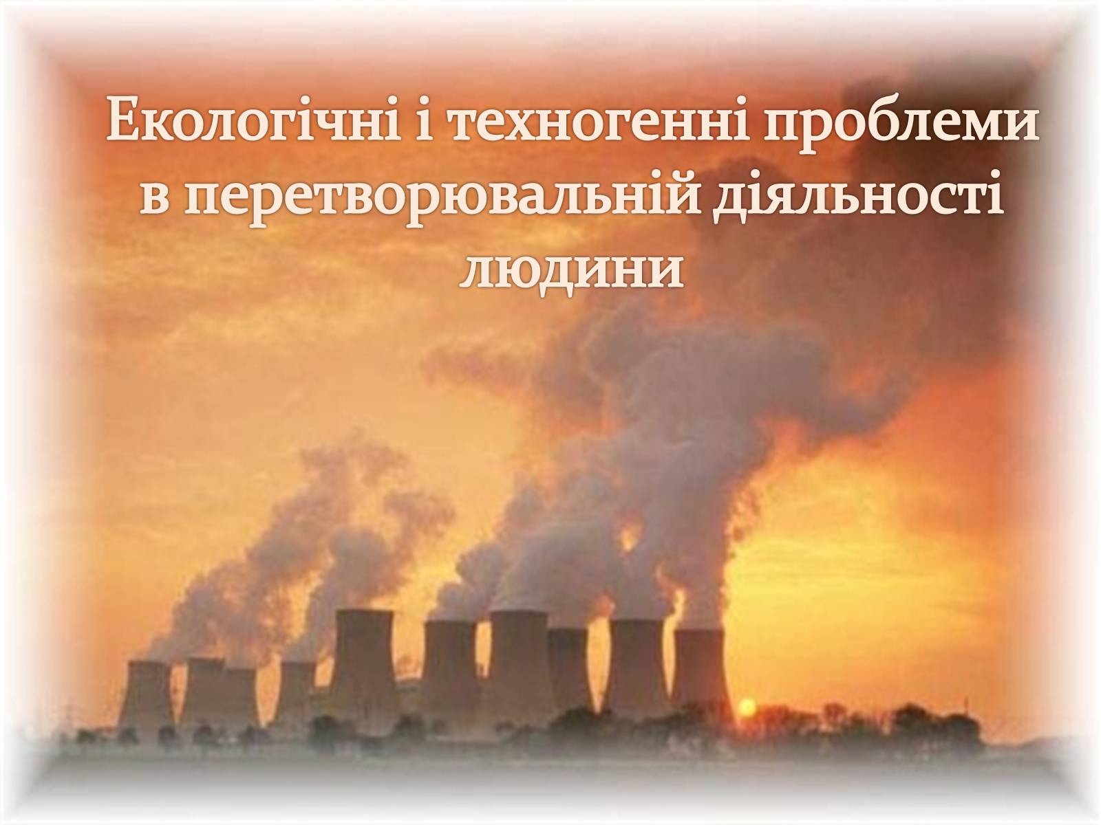 Презентація на тему «Екологічні і техногенні проблеми в перетворювальній діяльності людини» - Слайд #1 Презентація на тему «Екологічні і техногенні проблеми в перетворювальній діяльності людини» - Слайд #1