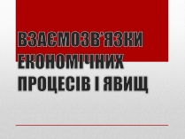 Презентація на тему «Взаємозв’язки економічних процесів та явищ»