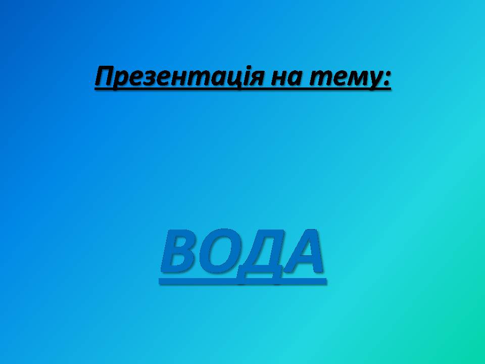 Презентація на тему «Вода» (варіант 9) - Слайд #1 Презентація на тему «Вода» (варіант 9) - Слайд #1
