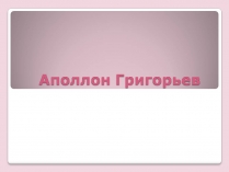 Презентація на тему «Аполлон Григорьев»