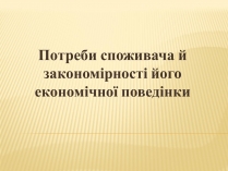 Презентація на тему «Потреби споживача й закономірності його економічної поведінки»