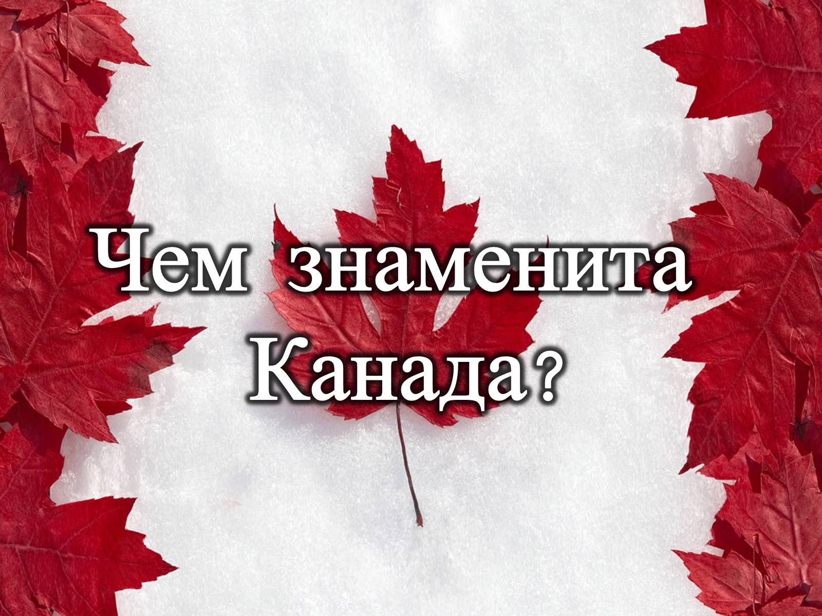 Презентація на тему «Чем знаменита Канада?» - Слайд #1 Презентація на тему «Чем знаменита Канада?» - Слайд #1