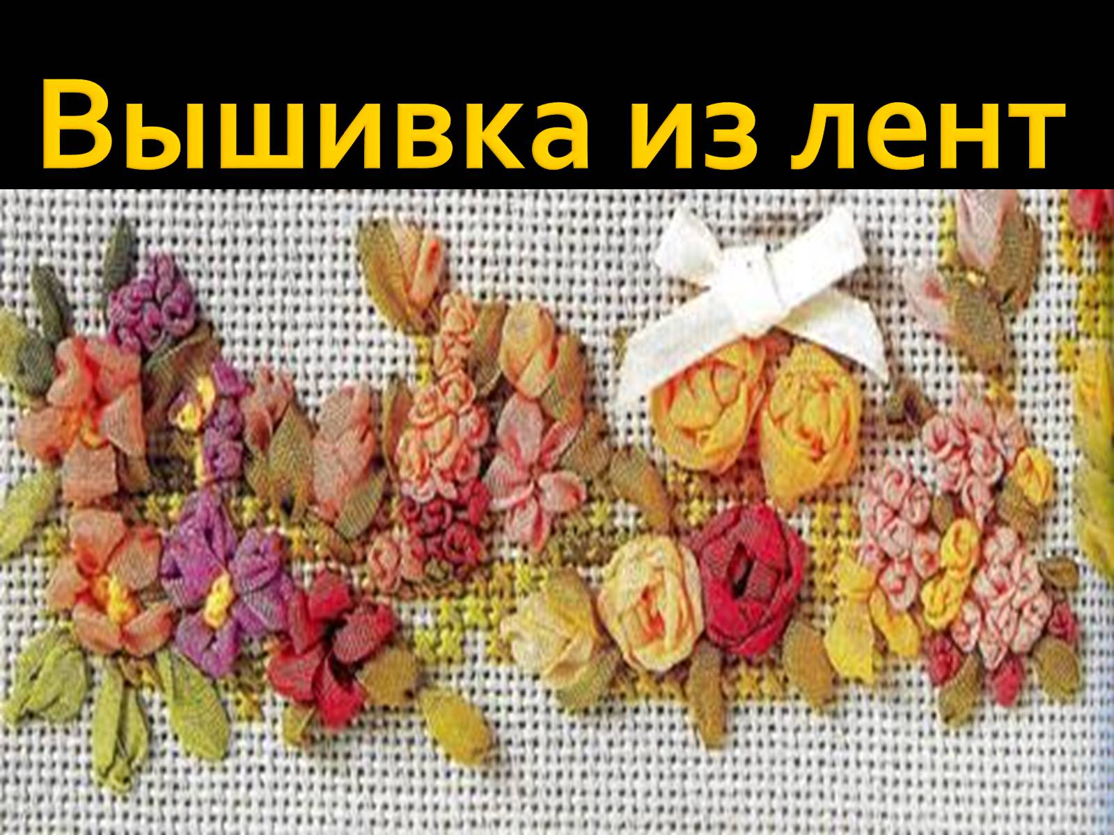 Презентація на тему «Вышивка из лент» - Слайд #1 Презентація на тему «Вышивка из лент» - Слайд #1