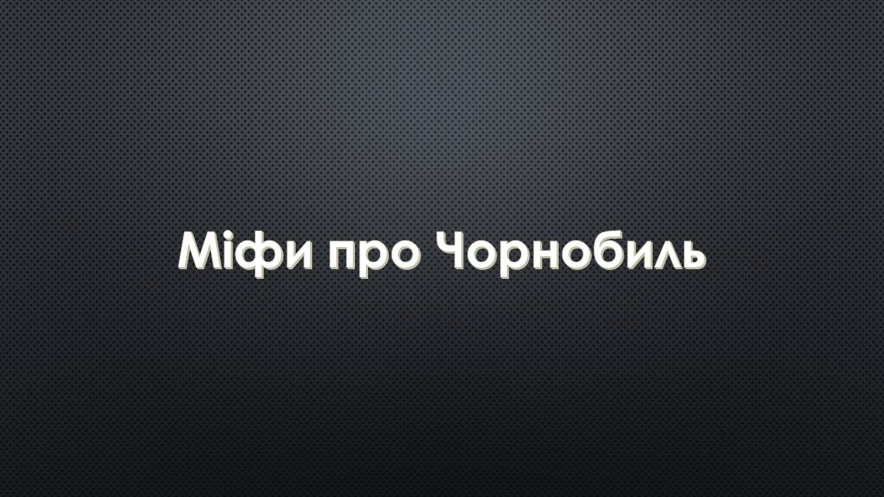 Презентація на тему «Міфи про Чорнобиль» - Слайд #1 Презентація на тему «Міфи про Чорнобиль» - Слайд #1