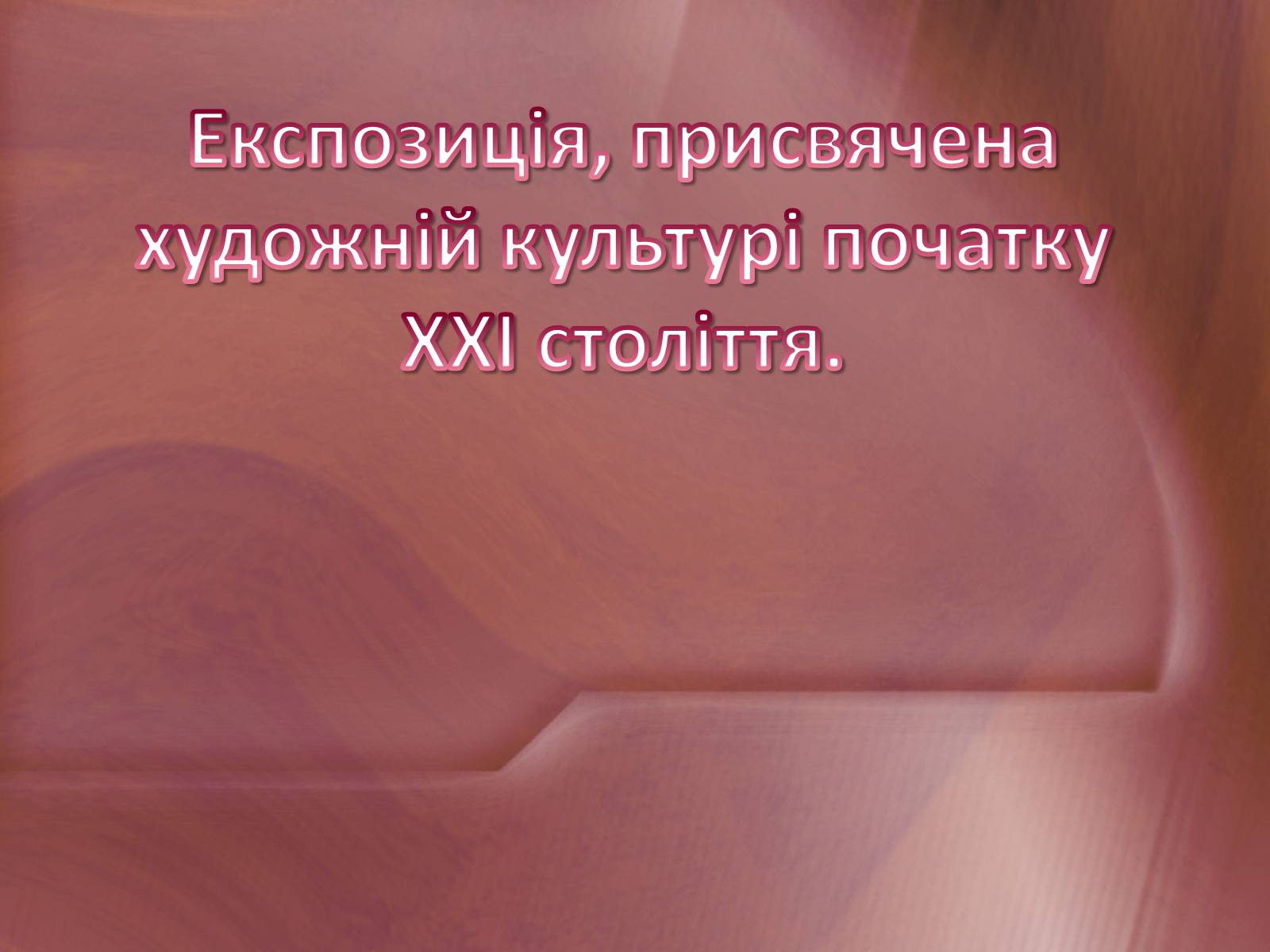 Презентація на тему «Експозиція, присвячена художній культурі початку XXI століття» - Слайд #1 Презентація на тему «Експозиція, присвячена художній культурі початку XXI століття» - Слайд #1