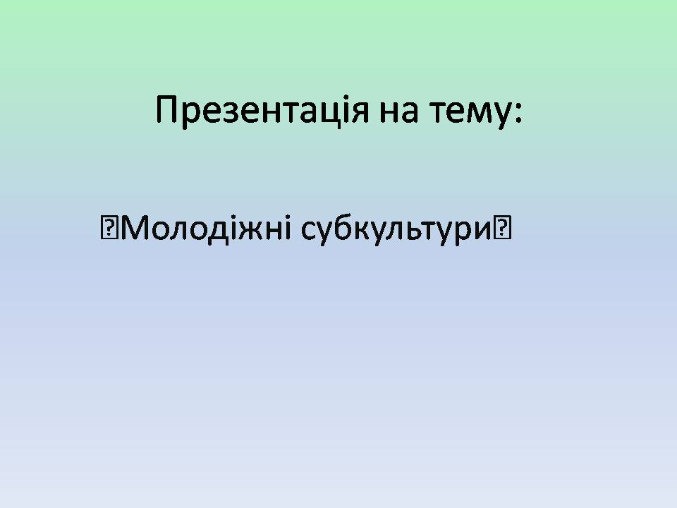 Презентація на тему «Молодіжні субкультури» (варіант 21) - Слайд #1 Презентація на тему «Молодіжні субкультури» (варіант 21) - Слайд #1