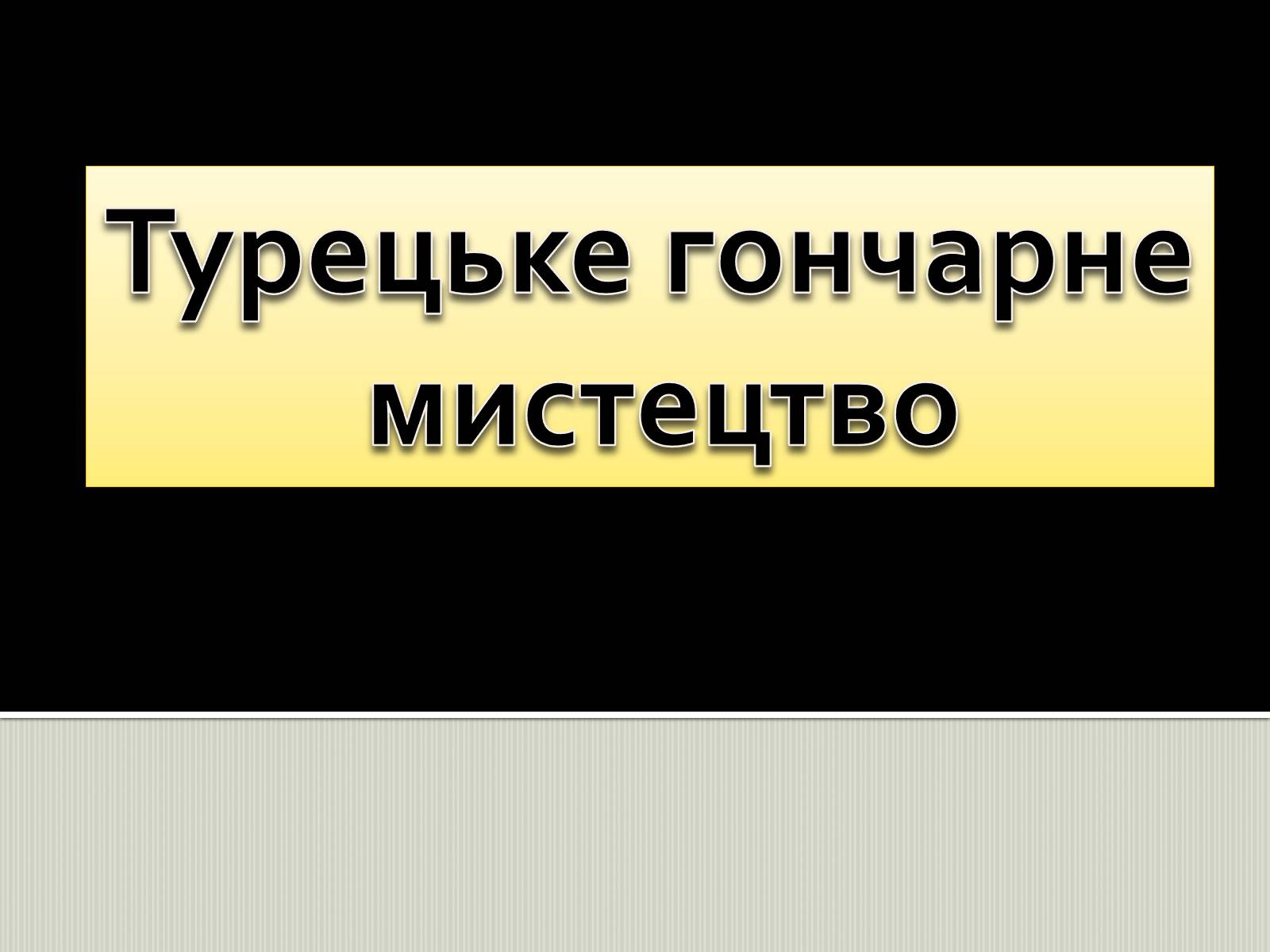 Презентація на тему «Турецьке гончарне мистецтво» (варіант 2) - Слайд #1 Презентація на тему «Турецьке гончарне мистецтво» (варіант 2) - Слайд #1