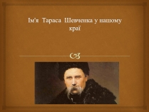 Презентація на тему «Ім’я Тараса Шевченка у нашому краї»