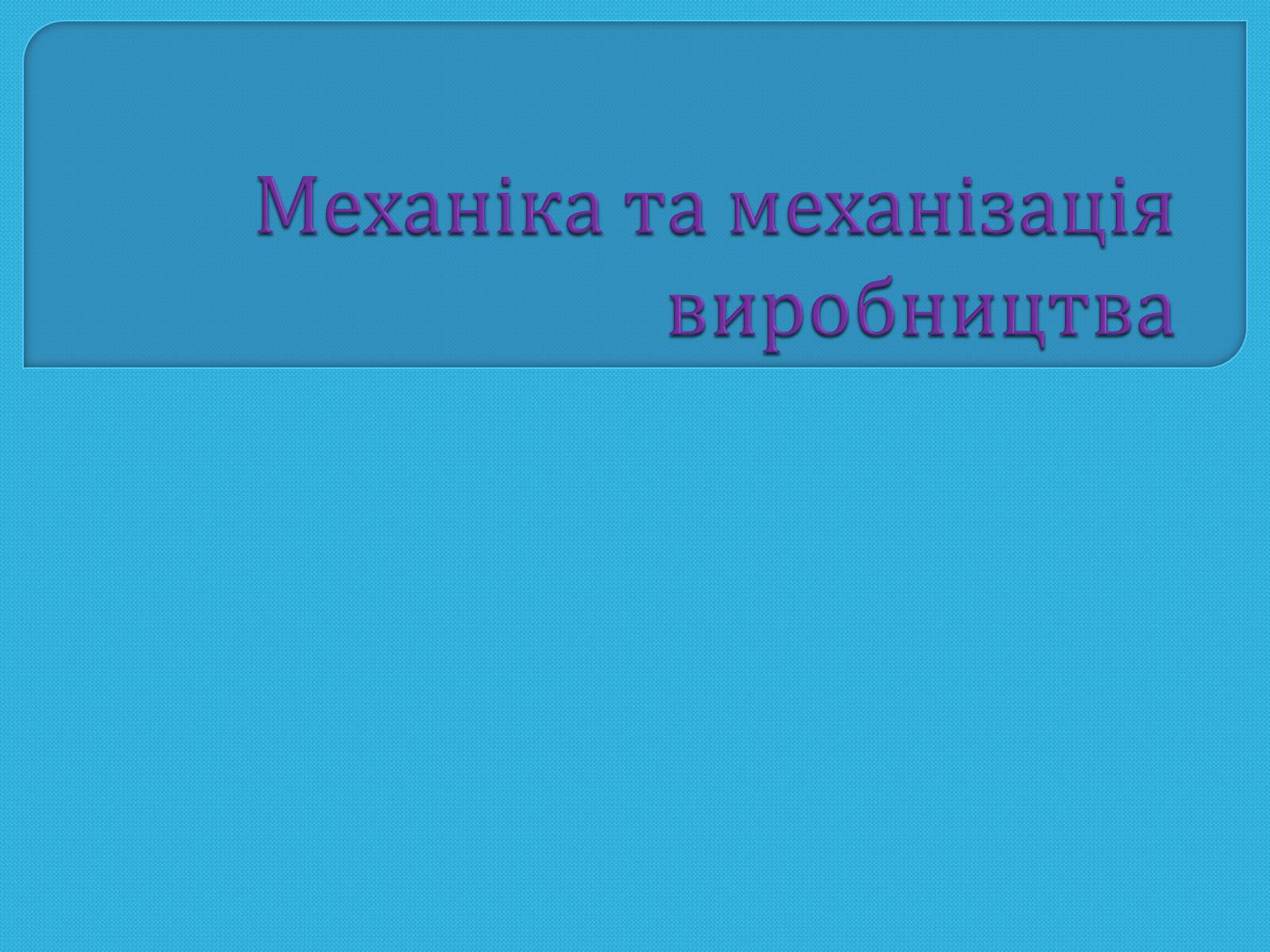 Презентація на тему «Механіка та механізація виробництва» - Слайд #1 Презентація на тему «Механіка та механізація виробництва» - Слайд #1