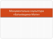 Презентація на тему «Монументальна скульптура «Батьківщина-Мати»»