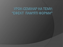Презентація на тему «Ефект пам’яті форми»