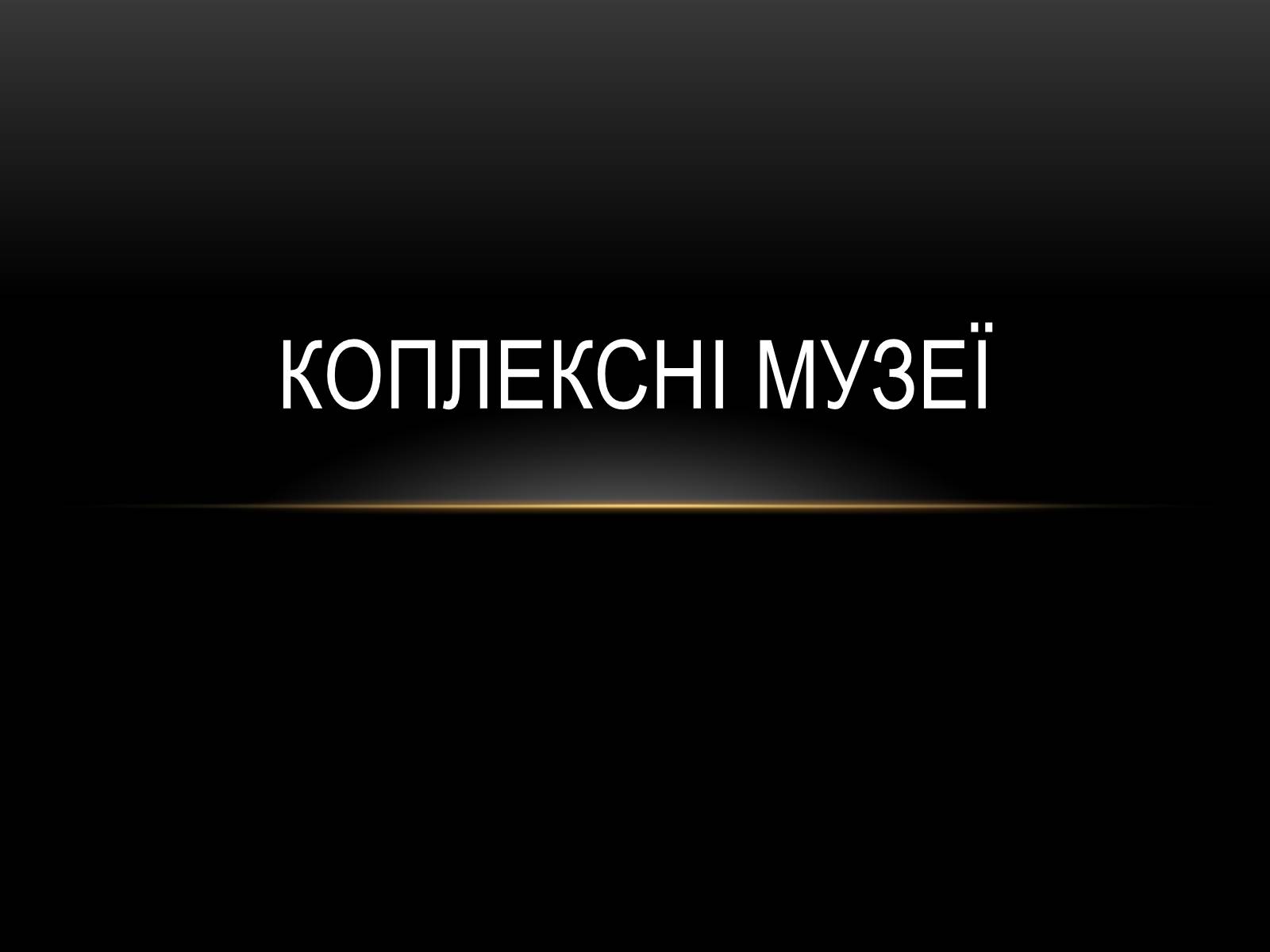 Презентація на тему «Комплексні музеї» - Слайд #1 Презентація на тему «Комплексні музеї» - Слайд #1