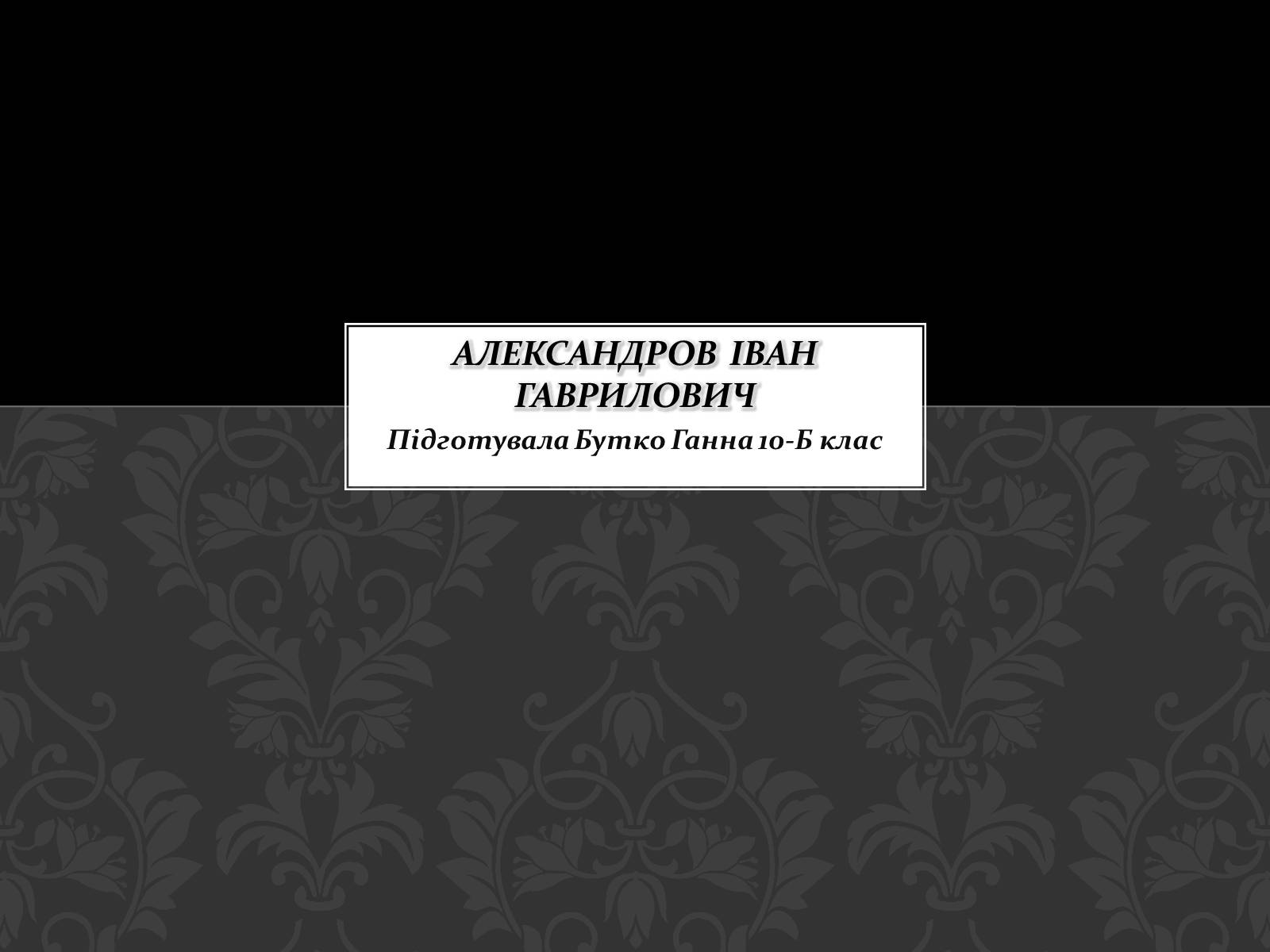 Презентація на тему «Александров Іван Гаврилович» - Слайд #1