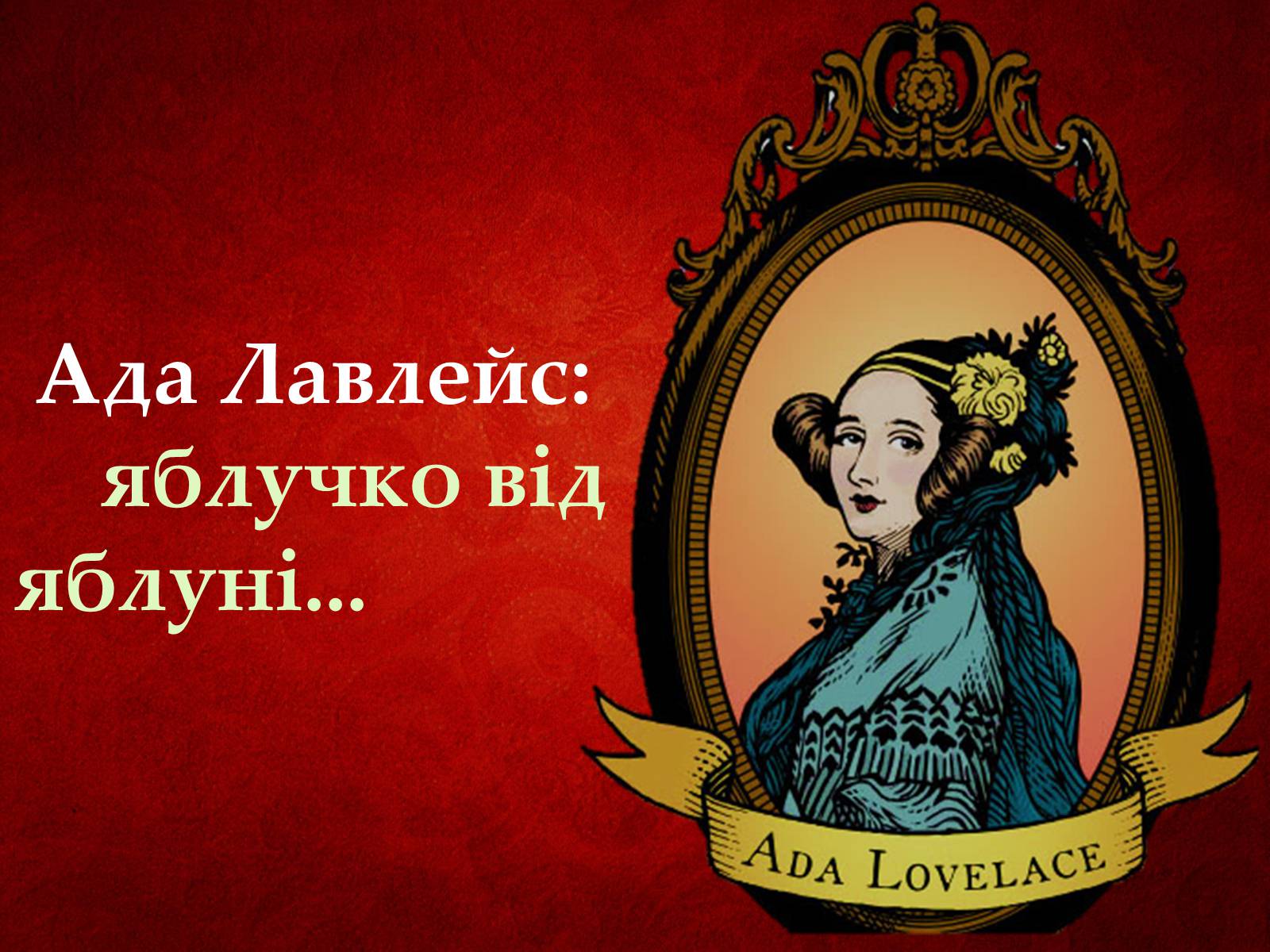 Презентація на тему «Ада Лавлейс: яблучко від яблуні...» - Слайд #1 Презентація на тему «Ада Лавлейс: яблучко від яблуні...» - Слайд #1