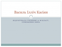 Презентація на тему «Василь Ілліч Касіян»