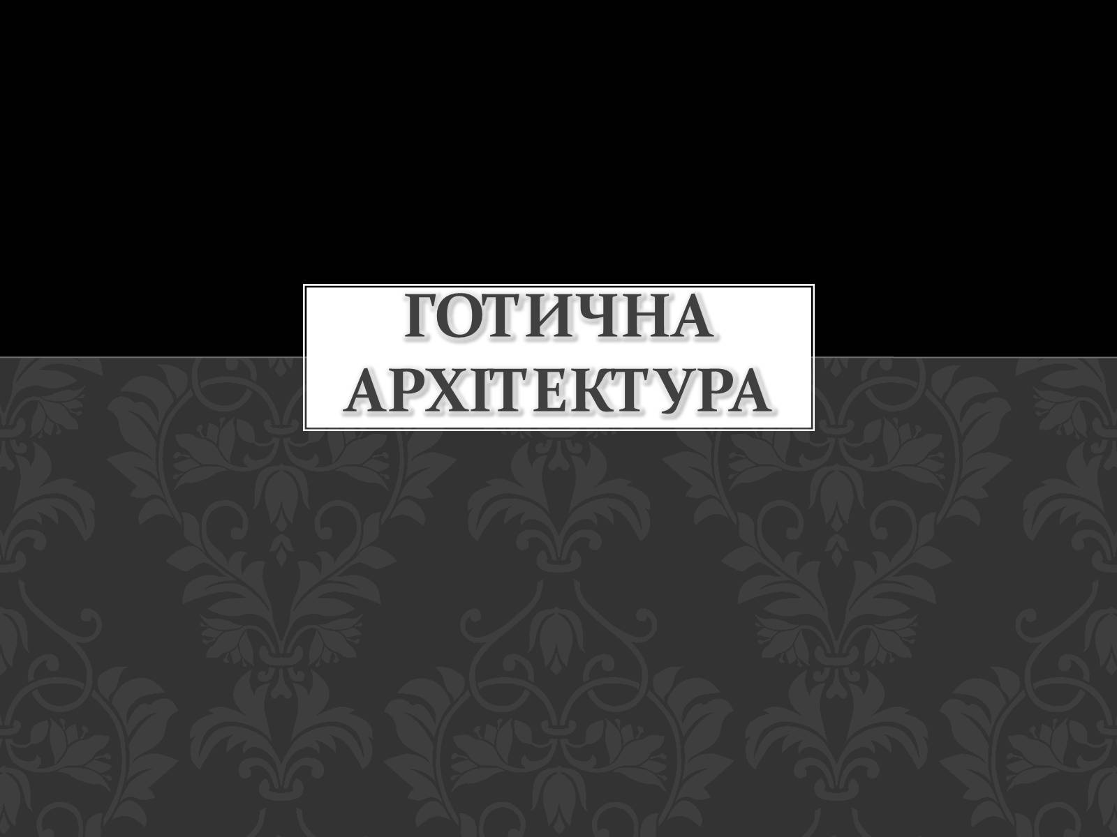 Презентація на тему «Готична Архітектура» (варіант 3) - Слайд #1 Презентація на тему «Готична Архітектура» (варіант 3) - Слайд #1