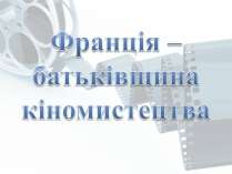 Презентація на тему «Франція – батьківщина кіномистецтва» (варіант 5)