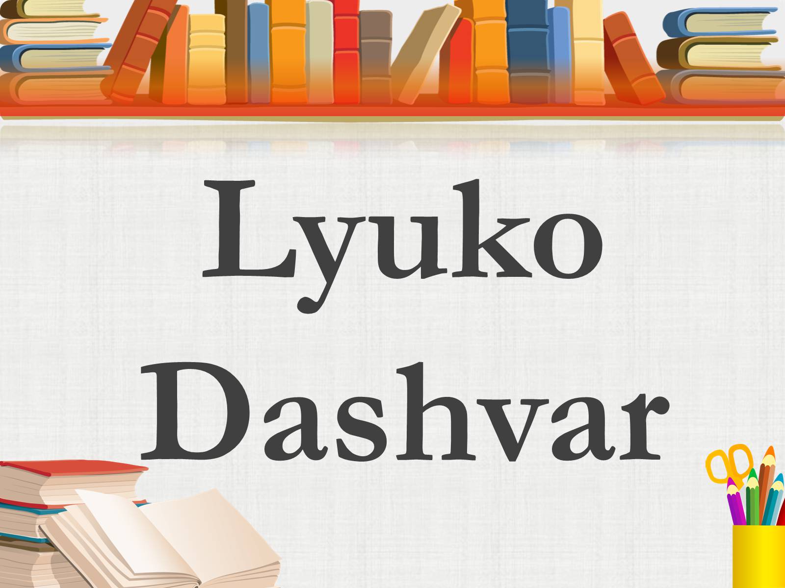 Презентація на тему «Lyuko Dashvar» - Слайд #1 Презентація на тему «Lyuko Dashvar» - Слайд #1