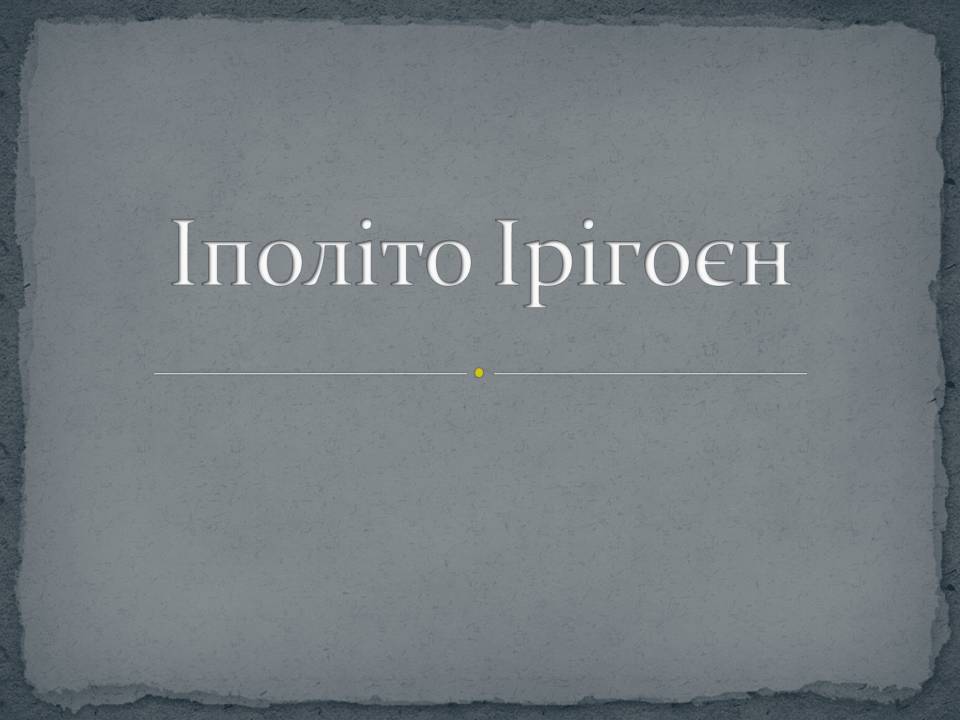Презентація на тему «Іполіто Ірігоєн» - Слайд #1
