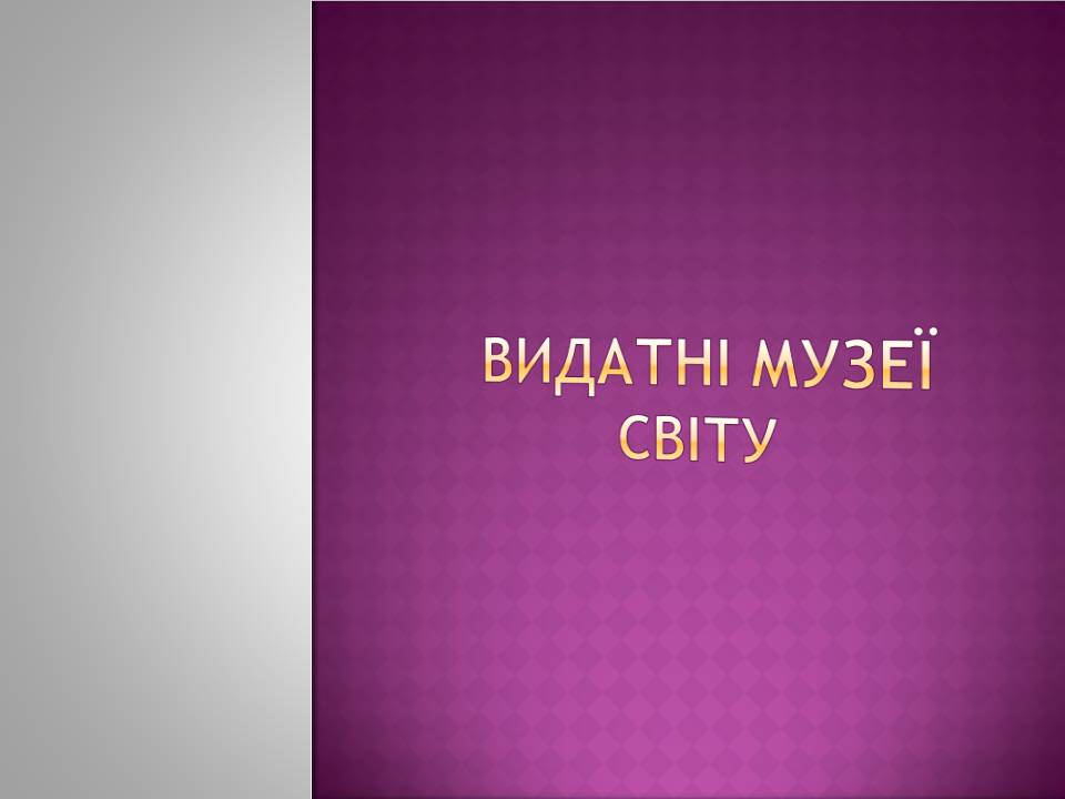 Презентація на тему «Видатні музеї світу» - Слайд #1 Презентація на тему «Видатні музеї світу» - Слайд #1