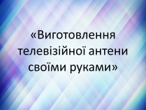 Презентація на тему «Виготовлення телевізійної антени своїми руками»