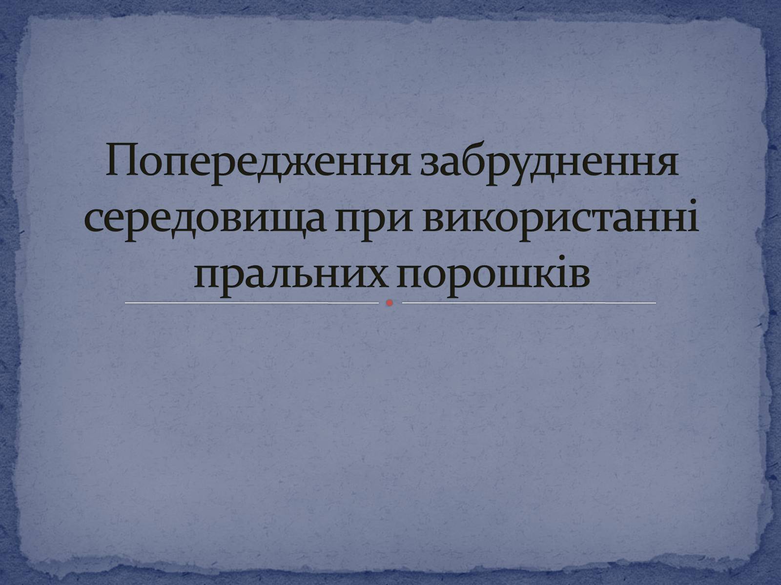 Презентація на тему «Попередження забруднення середовища при використанні пральних порошків» - Слайд #1 Презентація на тему «Попередження забруднення середовища при використанні пральних порошків» - Слайд #1