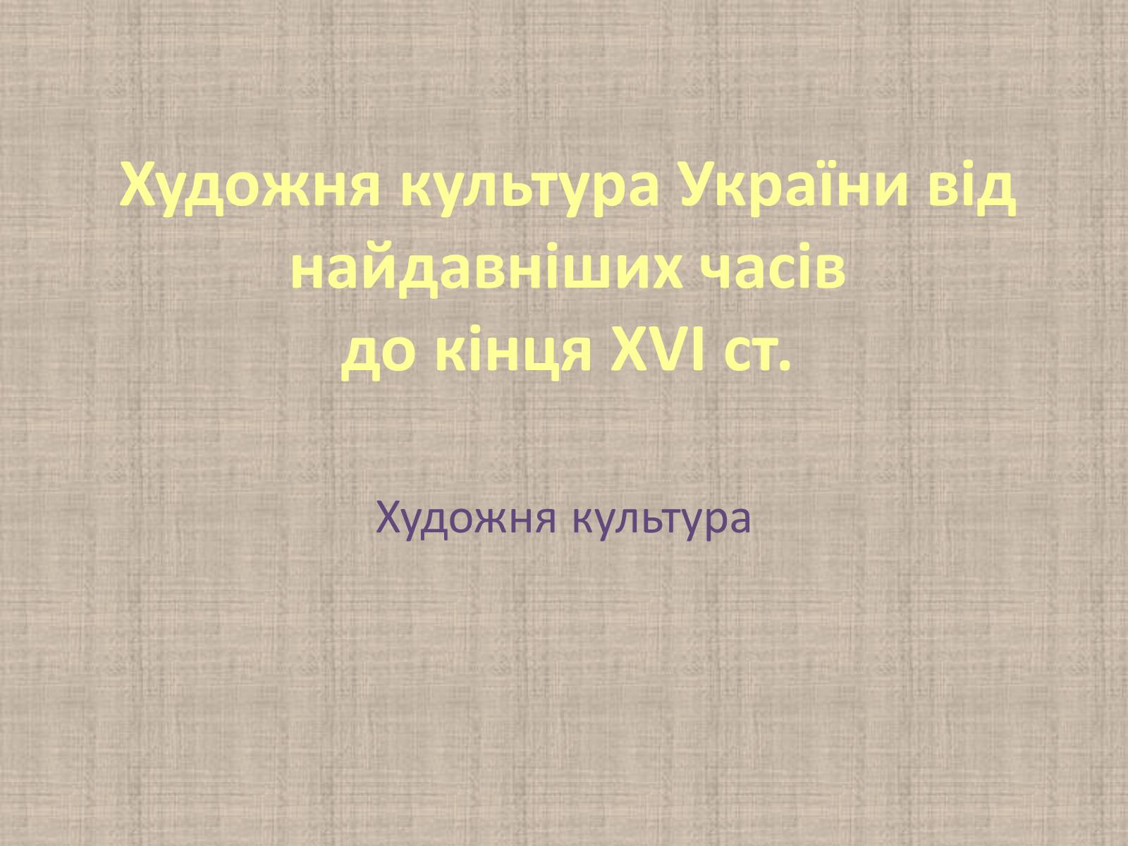 Презентація на тему «Художня культура України від найдавніших часів до кінця XVI ст» - Слайд #1