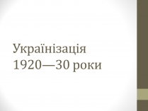Презентація на тему «Українізація 1920—30 роки»