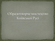 Презентація на тему «Образотворче мистецтво Київської Русі»