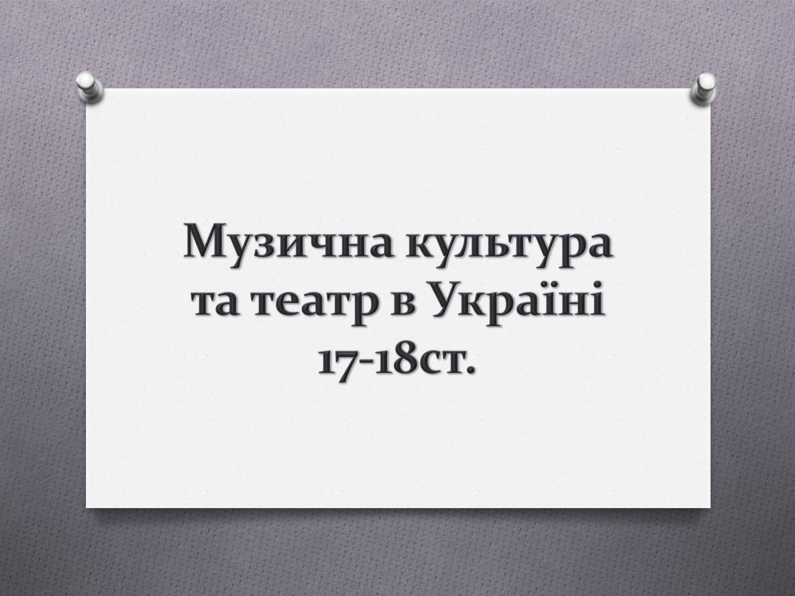 Презентація на тему «Музична культура та театр в Україні 17-18ст» - Слайд #1 Презентація на тему «Музична культура та театр в Україні 17-18ст» - Слайд #1