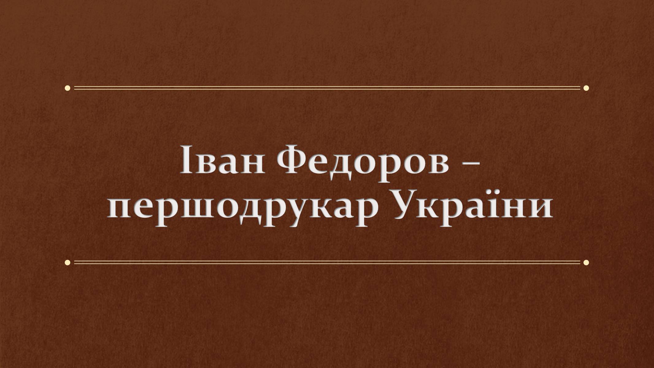 Презентація на тему «Іван Федоров – першодрукар України» - Слайд #1 Презентація на тему «Іван Федоров – першодрукар України» - Слайд #1