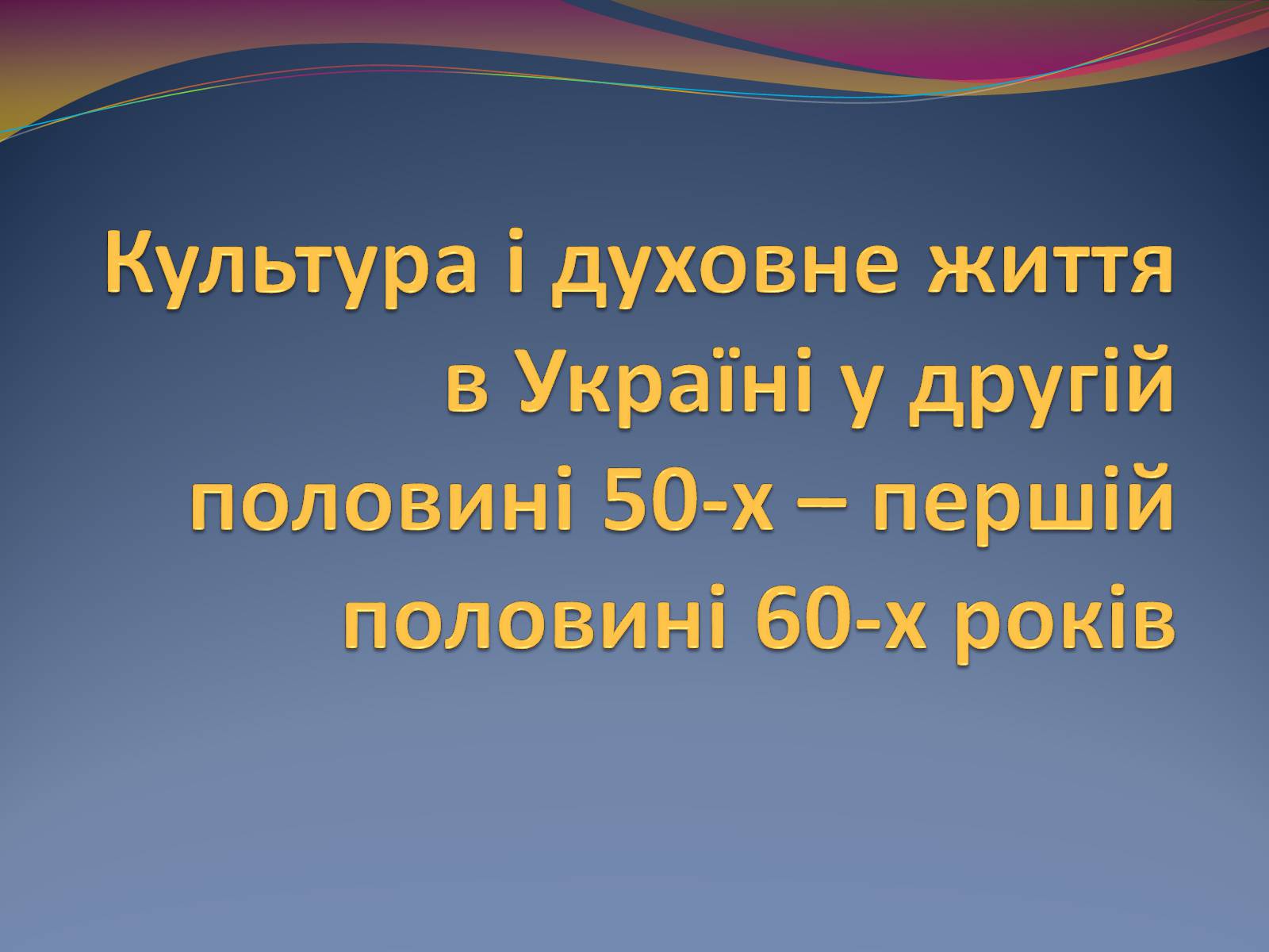 Презентація на тему «Культура і духовне життя в Україні у другій половині 50-х – першій половині 60-х років» - Слайд #1 Презентація на тему «Культура і духовне життя в Україні у другій половині 50-х – першій половині 60-х років» - Слайд #1
