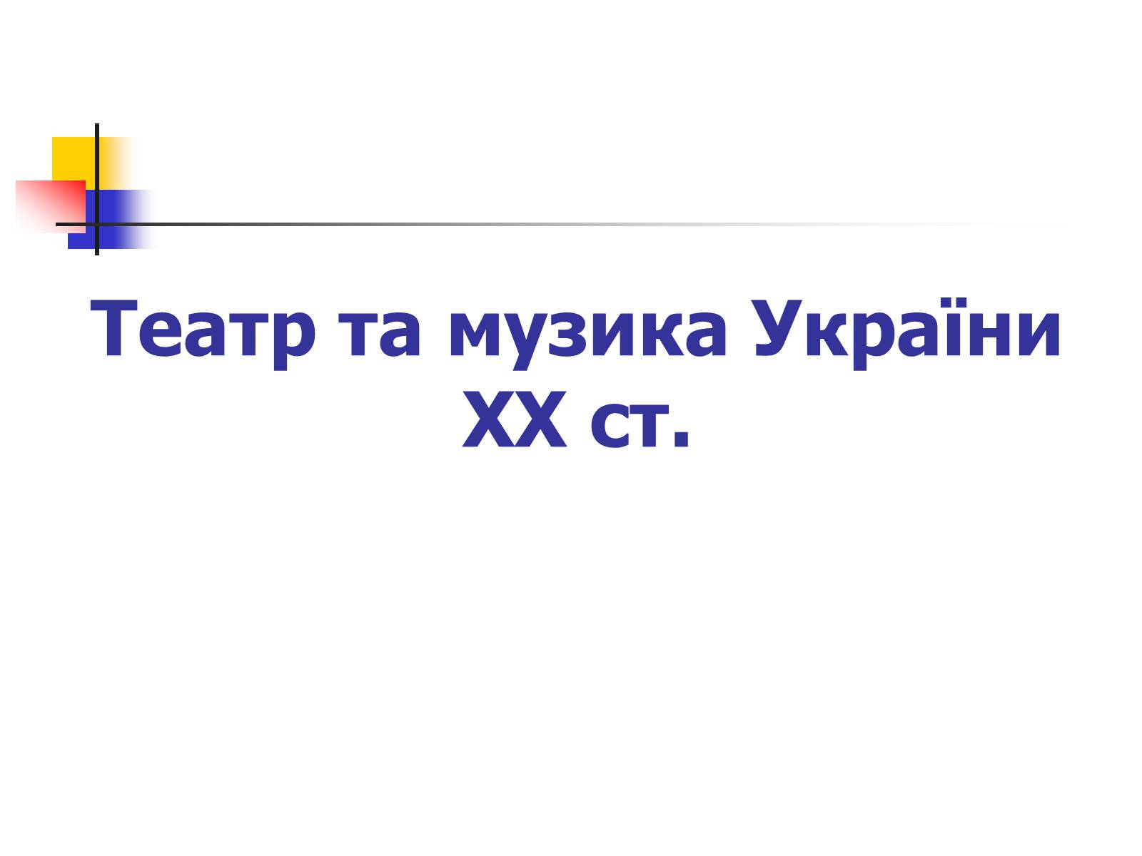Презентація на тему «Театр та музика України ХХ ст» - Слайд #1 Презентація на тему «Театр та музика України ХХ ст» - Слайд #1
