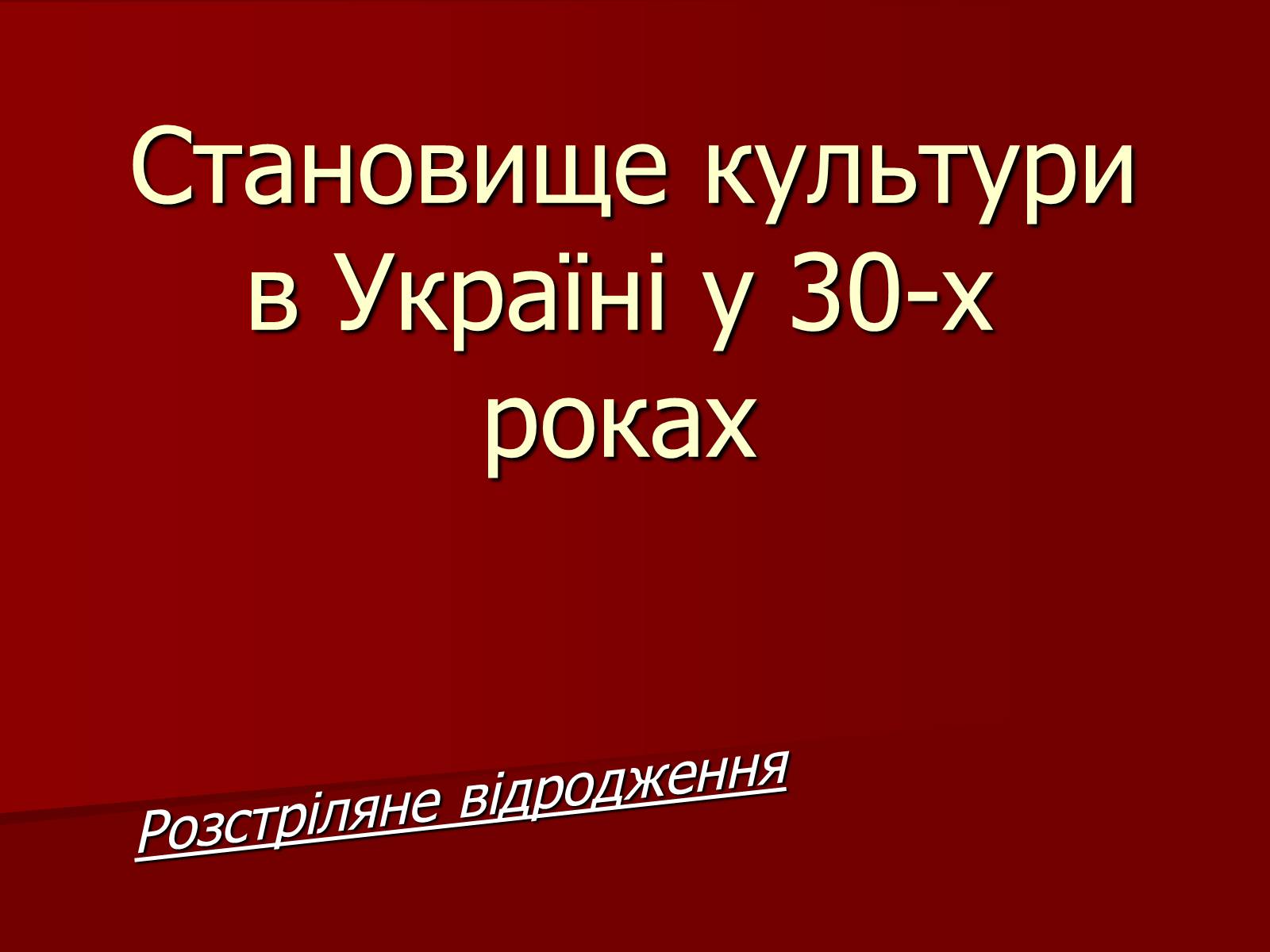 Презентація на тему «Становище культури в Україні у 30-х роках» - Слайд #1 Презентація на тему «Становище культури в Україні у 30-х роках» - Слайд #1