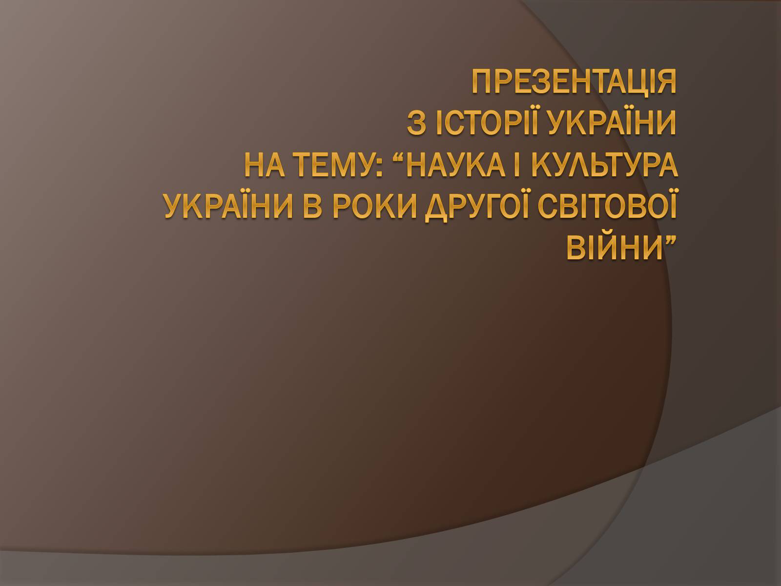 Презентація на тему «Наука і культура України в роки Другої світової війни» (варіант 2) - Слайд #1 Презентація на тему «Наука і культура України в роки Другої світової війни» (варіант 2) - Слайд #1