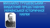 Презентація на тему «Михайло Грушевський» (варіант 2)