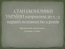 Презентація на тему «Стан економіки України наприкінці 50-х - у першій половині 60-х років»