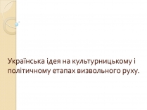 Презентація на тему «Українська ідея на культурницькому і політичному етапах визвольного руху»