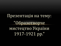 Презентація на тему «Образотворче мистецтво України 1917-1921 рр»