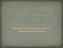 Презентація на тему «Музыкальная культура Древней Украины»