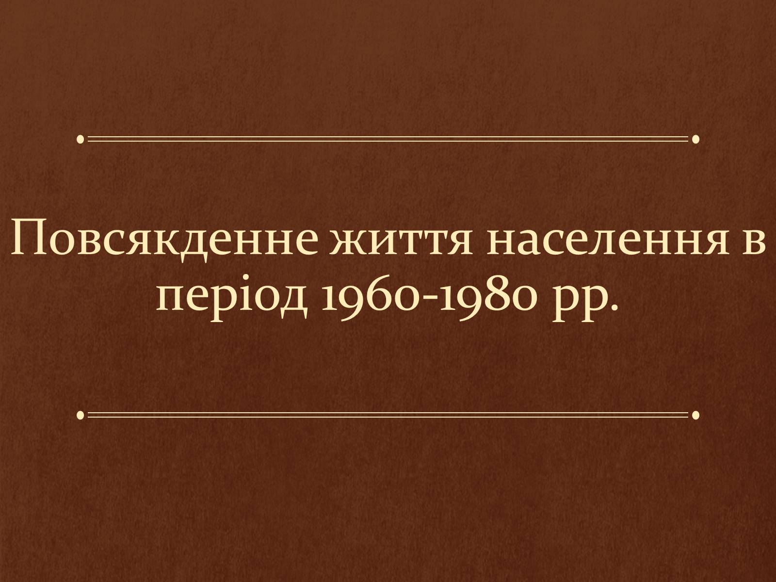 Презентація на тему «Повсякденне життя населення в період 1960-1980 рр» - Слайд #1 Презентація на тему «Повсякденне життя населення в період 1960-1980 рр» - Слайд #1