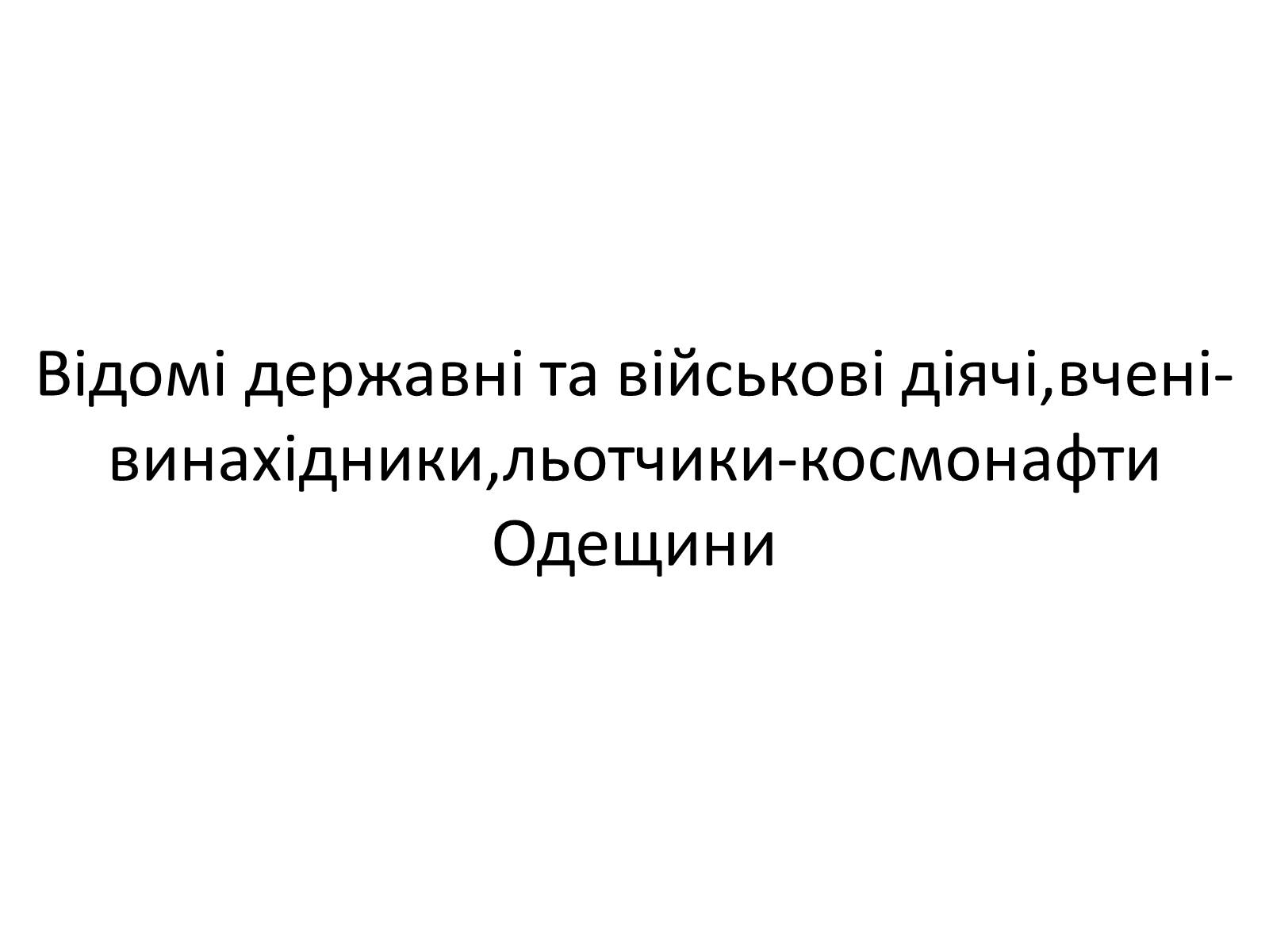 Презентація на тему «Відомі державні та військові діячі,вчені-винахідники,льотчики-космонафти Одещини» - Слайд #1 Презентація на тему «Відомі державні та військові діячі,вчені-винахідники,льотчики-космонафти Одещини» - Слайд #1