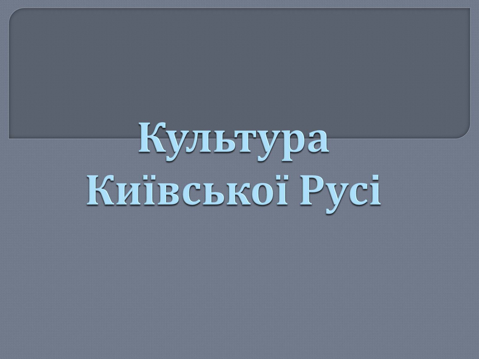 Презентація на тему «Культура Київської Русі» (варіант 1) - Слайд #1 Презентація на тему «Культура Київської Русі» (варіант 1) - Слайд #1