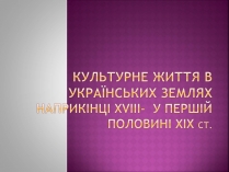 Презентація на тему «Культурне життя в Українських землях наприкінці XVIII-у першій половині XIX ст»