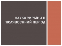 Презентація на тему «Наука україни в післявоєнний період»