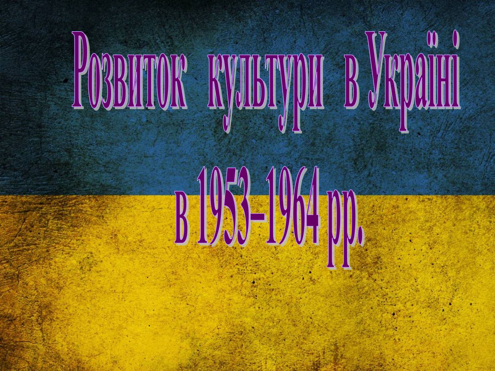Презентація на тему «Розвиток культури в Україні в 1953–1964 рр» - Слайд #1 Презентація на тему «Розвиток культури в Україні в 1953–1964 рр» - Слайд #1