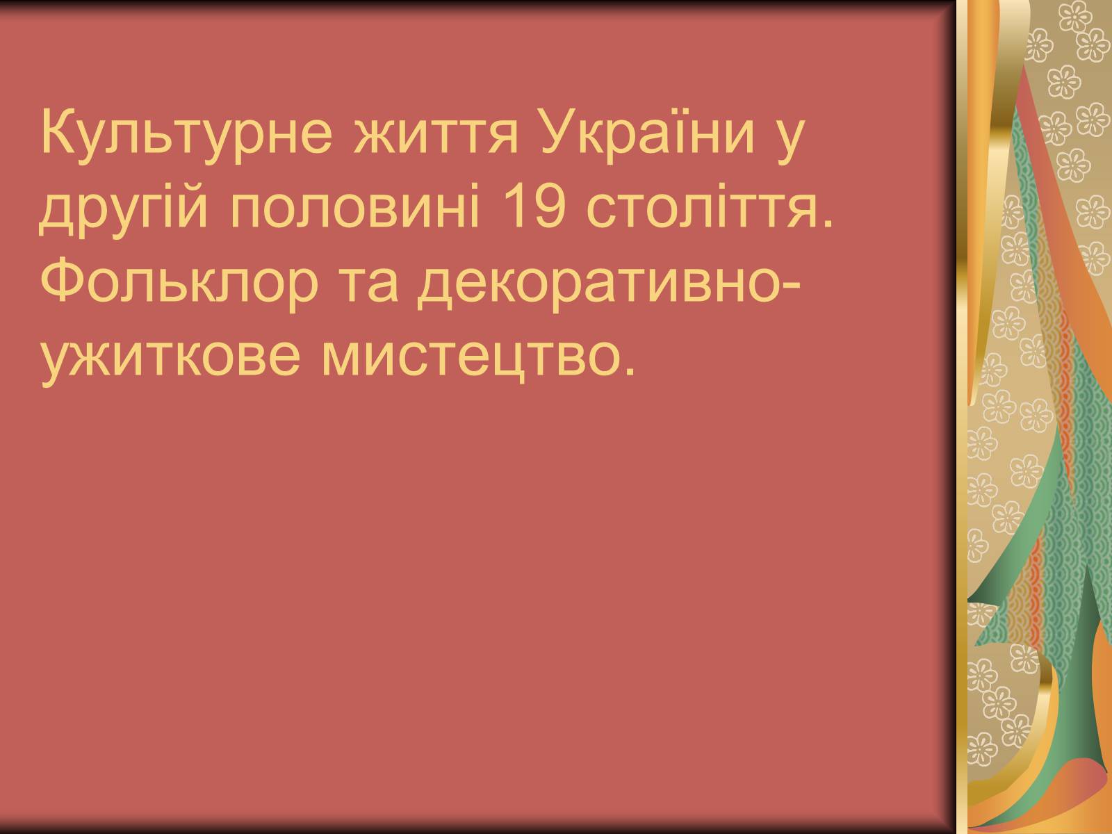 Презентація на тему «Культурне життя України у другій половині 19 століття. Фольклор та декоративно-ужиткове мистецтво» (варіант 2) - Слайд #1 Презентація на тему «Культурне життя України у другій половині 19 століття. Фольклор та декоративно-ужиткове мистецтво» (варіант 2) - Слайд #1