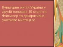 Презентація на тему «Культурне життя України у другій половині 19 століття. Фольклор та декоративно-ужиткове мистецтво» (варіант 2)
