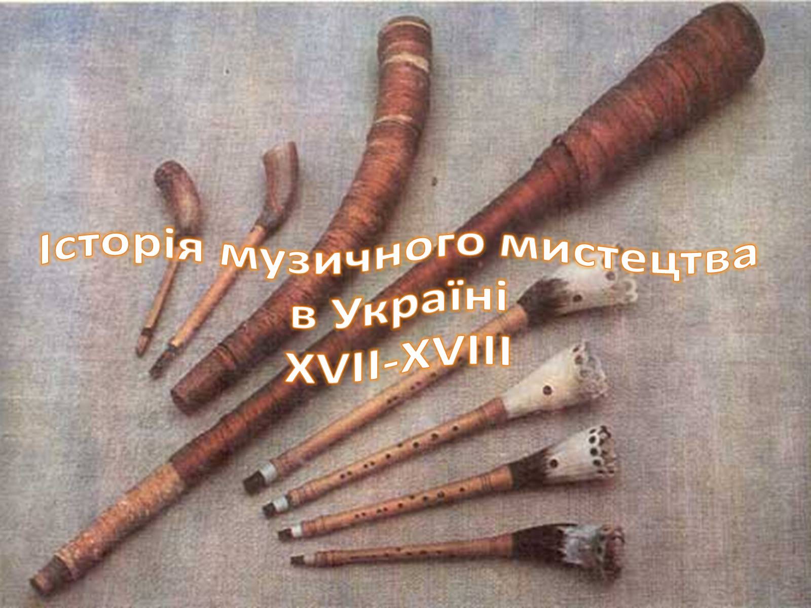 Презентація на тему «Історія музичного мистецтва в Україні XVII-XVIII» - Слайд #1 Презентація на тему «Історія музичного мистецтва в Україні XVII-XVIII» - Слайд #1