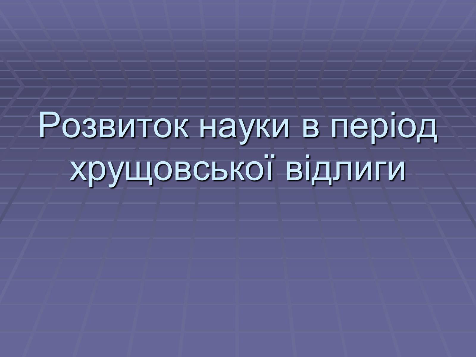 Презентація на тему «Розвиток науки в період хрущовської відлиги» - Слайд #1 Презентація на тему «Розвиток науки в період хрущовської відлиги» - Слайд #1